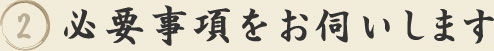 2.必要事項をお伺いします