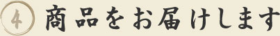 4.商品をお届けします